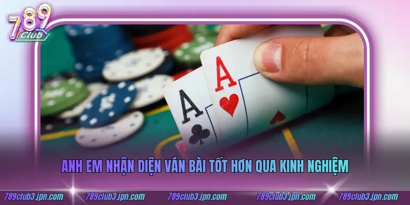 Anh em nhận diện ván bài tốt hơn qua kinh nghiệm