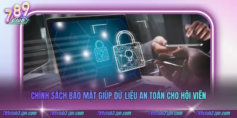 Chính sách bảo mật giúp dữ liệu an toàn cho hội viên