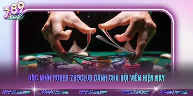 Góc nhìn poker 789club dành cho hội viên hiện nay