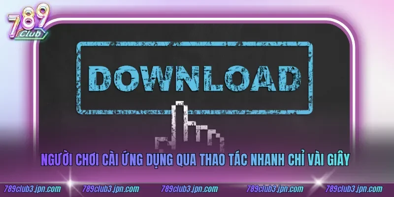 Người chơi cài ứng dụng qua thao tác nhanh chỉ vài giây