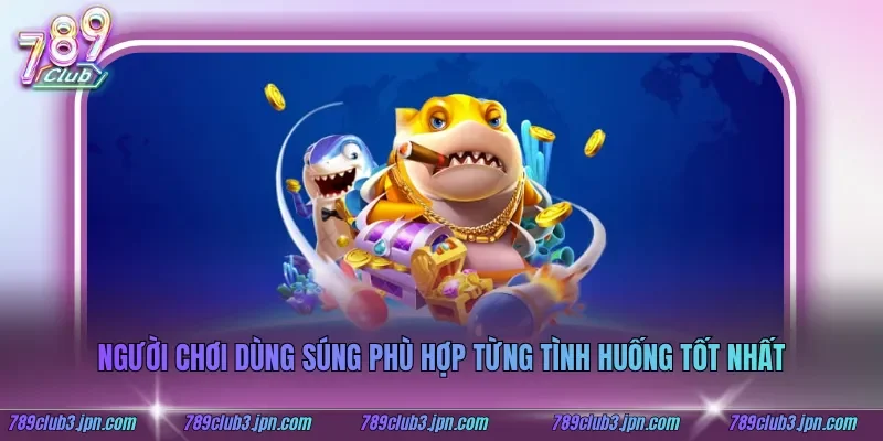 Người chơi dùng súng phù hợp từng tình huống tốt nhất