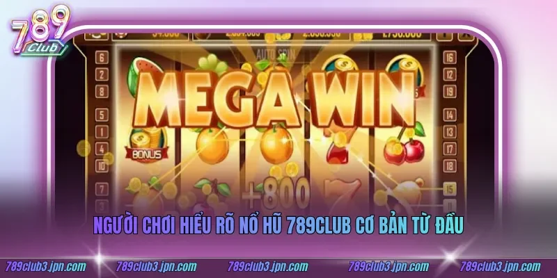 Người chơi hiểu rõ nổ hũ 789club cơ bản từ đầu