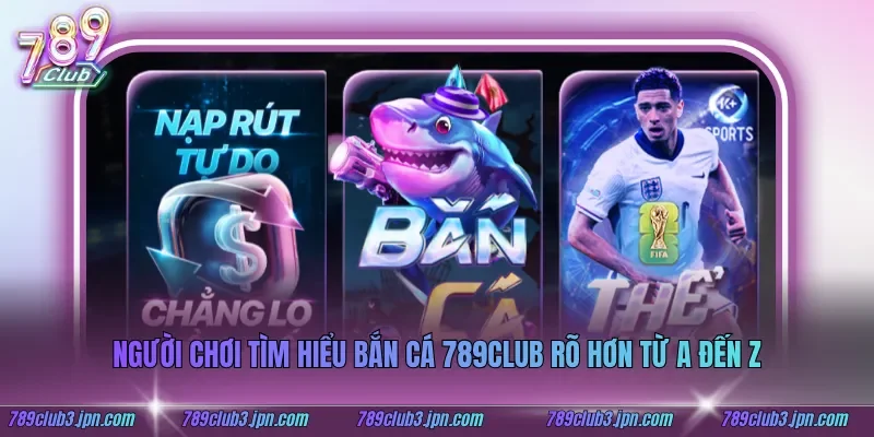 Người chơi tìm hiểu bắn cá 789club rõ hơn từ A đến Z