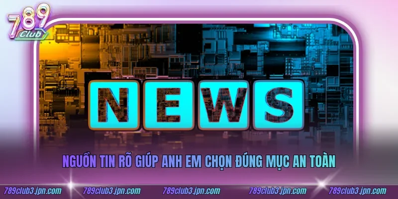 Nguồn tin rõ giúp anh em chọn đúng mục an toàn
