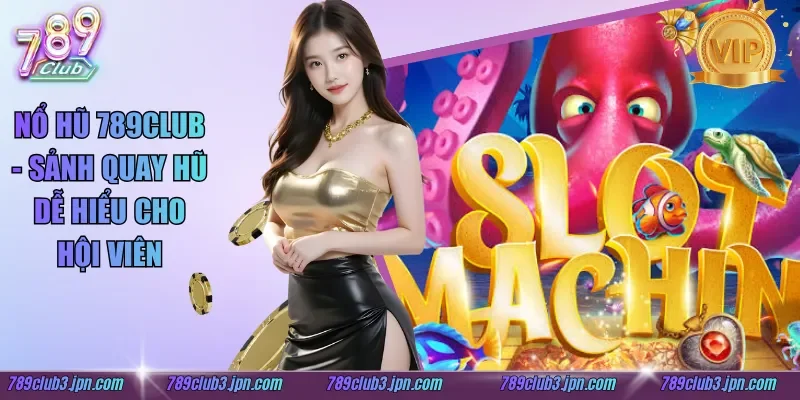 Nổ Hũ 789club - Sảnh Quay Hũ Dễ Hiểu Cho Hội Viên