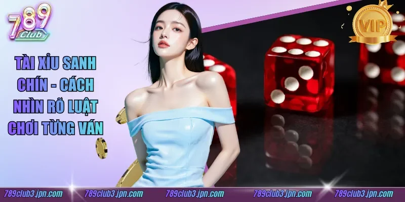 Tài Xỉu Sanh Chín - Cách Nhìn Rõ Luật Chơi Từng Ván