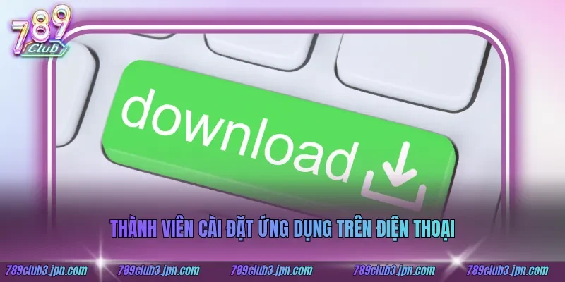 Thành viên cài đặt ứng dụng trên điện thoại