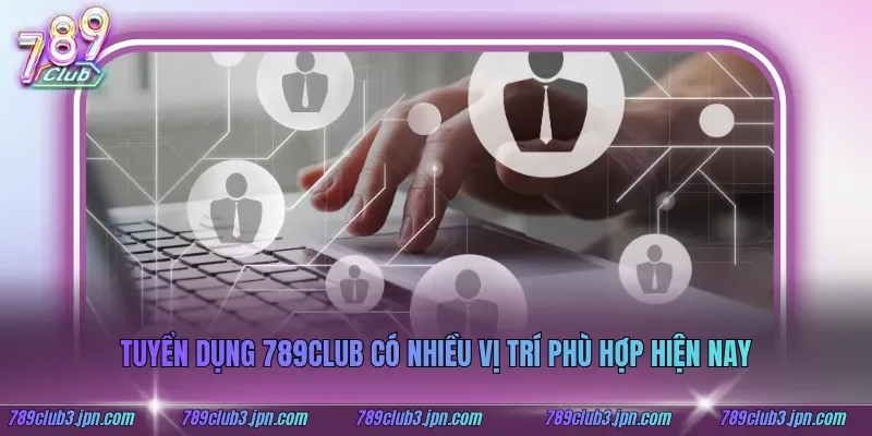 Tuyển dụng 789club có nhiều vị trí phù hợp hiện nay